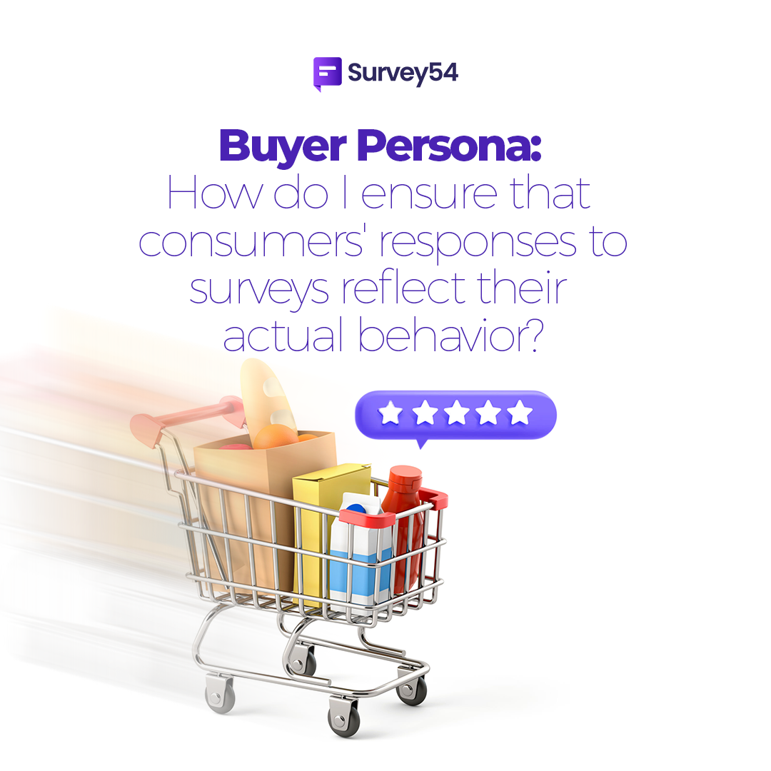 Buyer Persona: How do I ensure that consumers’ survey responses reflect their actual behavior?